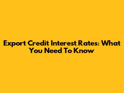 Export Credit Interest Rates: What You Need To Know