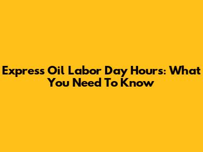 Express Oil Labor Day Hours: What You Need To Know