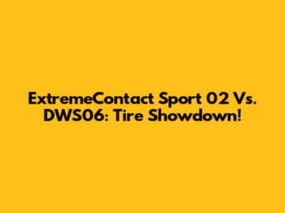ExtremeContact Sport 02 Vs. DWS06: Tire Showdown!