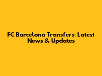 FC Barcelona Transfers: Latest News & Updates