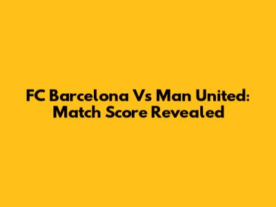 FC Barcelona Vs Man United: Match Score Revealed