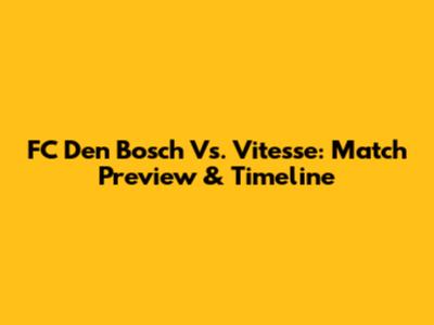 FC Den Bosch Vs. Vitesse: Match Preview & Timeline