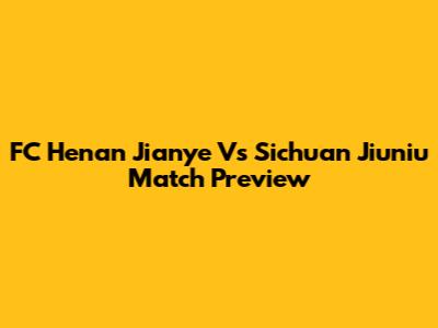 FC Henan Jianye Vs Sichuan Jiuniu Match Preview