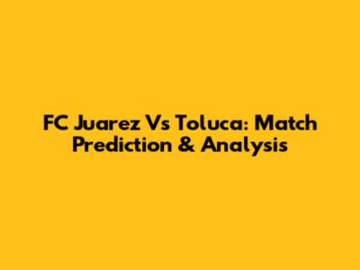 FC Juarez Vs Toluca: Match Prediction & Analysis