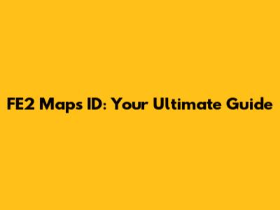 FE2 Maps ID: Your Ultimate Guide