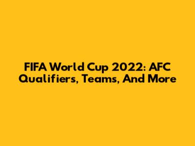 FIFA World Cup 2022: AFC Qualifiers, Teams, And More