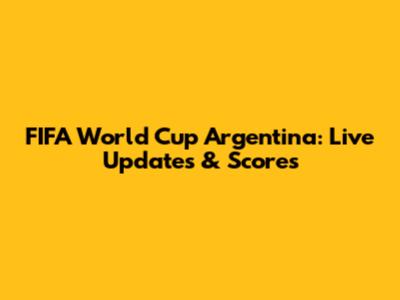 FIFA World Cup Argentina: Live Updates & Scores