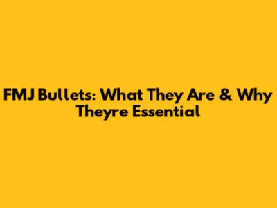 FMJ Bullets: What They Are & Why They're Essential