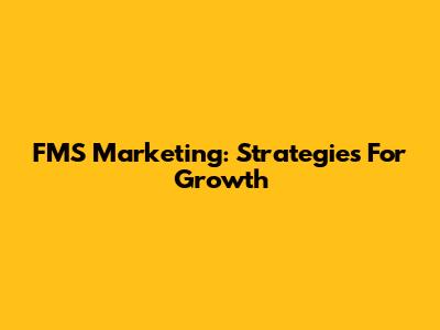 FMS Marketing: Strategies For Growth