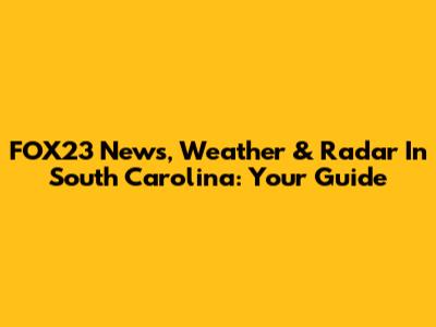 FOX23 News, Weather & Radar In South Carolina: Your Guide