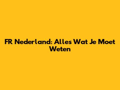 FR Nederland: Alles Wat Je Moet Weten