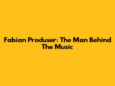 Fabian Produser: The Man Behind The Music