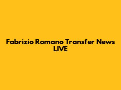 Fabrizio Romano Transfer News LIVE