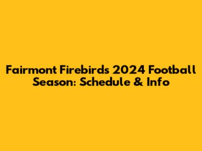 Fairmont Firebirds 2024 Football Season: Schedule & Info
