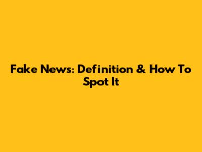 Fake News: Definition & How To Spot It