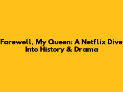 Farewell, My Queen: A Netflix Dive Into History & Drama