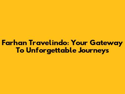Farhan Travelindo: Your Gateway To Unforgettable Journeys