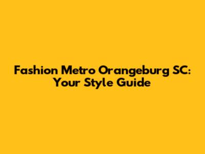 Fashion Metro Orangeburg SC: Your Style Guide