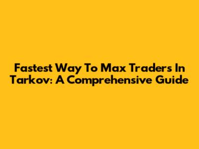 Fastest Way To Max Traders In Tarkov: A Comprehensive Guide