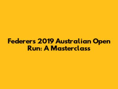 Federer's 2019 Australian Open Run: A Masterclass