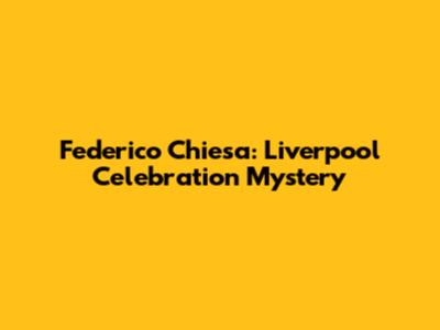 Federico Chiesa: Liverpool Celebration Mystery