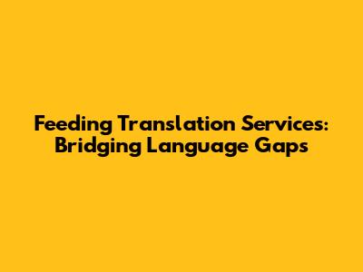Feeding Translation Services: Bridging Language Gaps