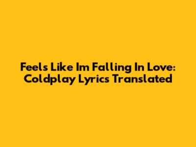 Feels Like I'm Falling In Love: Coldplay Lyrics Translated