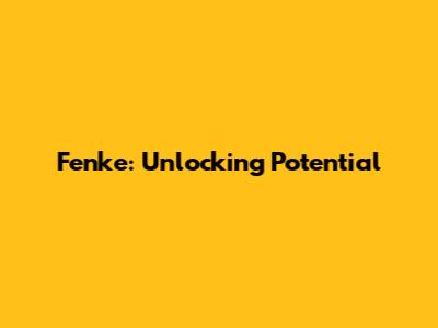 Fenke: Unlocking Potential