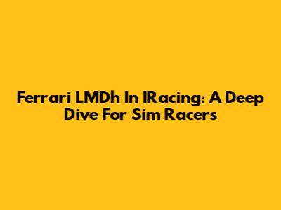 Ferrari LMDh In IRacing: A Deep Dive For Sim Racers