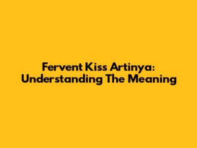 Fervent Kiss Artinya: Understanding The Meaning