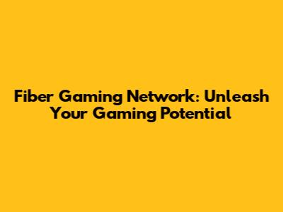 Fiber Gaming Network: Unleash Your Gaming Potential