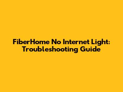 FiberHome No Internet Light: Troubleshooting Guide