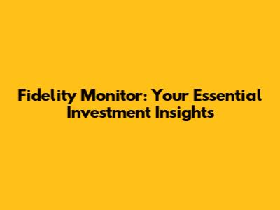 Fidelity Monitor: Your Essential Investment Insights