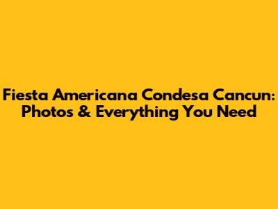 Fiesta Americana Condesa Cancun: Photos & Everything You Need