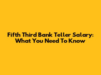 Fifth Third Bank Teller Salary: What You Need To Know