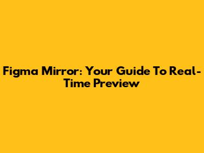 Figma Mirror: Your Guide To Real-Time Preview