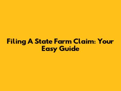 Filing A State Farm Claim: Your Easy Guide