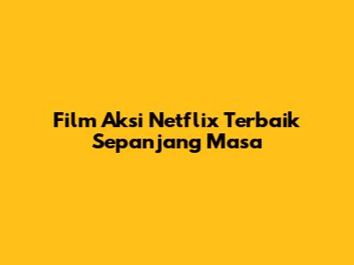Film Aksi Netflix Terbaik Sepanjang Masa