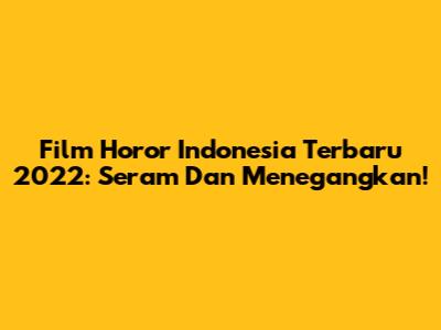 Film Horor Indonesia Terbaru 2022: Seram Dan Menegangkan!