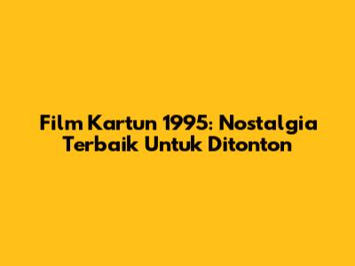 Film Kartun 1995: Nostalgia Terbaik Untuk Ditonton
