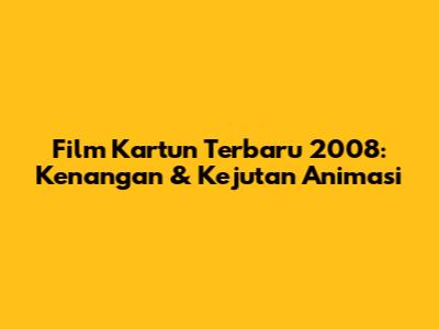 Film Kartun Terbaru 2008: Kenangan & Kejutan Animasi