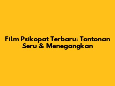 Film Psikopat Terbaru: Tontonan Seru & Menegangkan