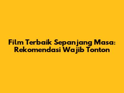 Film Terbaik Sepanjang Masa: Rekomendasi Wajib Tonton