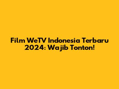 Film WeTV Indonesia Terbaru 2024: Wajib Tonton!