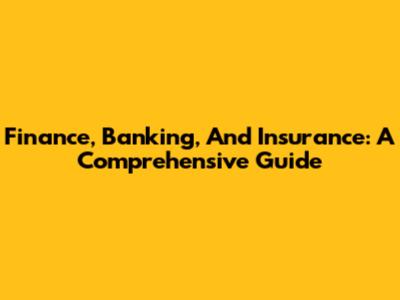 Finance, Banking, And Insurance: A Comprehensive Guide