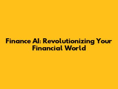 Finance AI: Revolutionizing Your Financial World