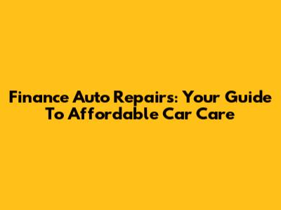 Finance Auto Repairs: Your Guide To Affordable Car Care