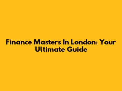 Finance Masters In London: Your Ultimate Guide