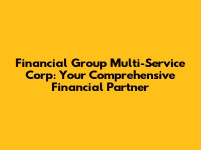 Financial Group Multi-Service Corp: Your Comprehensive Financial Partner
