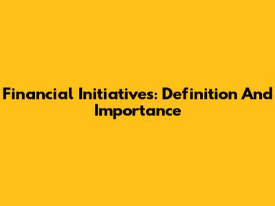 Financial Initiatives: Definition And Importance